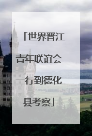 世界晋江青年联谊会一行到德化县考察
