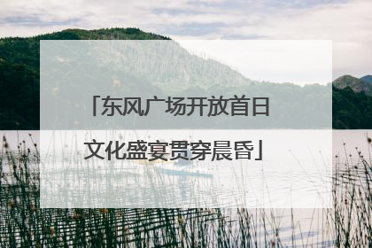 东风广场开放首日 文化盛宴贯穿晨昏