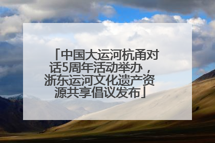 中国大运河杭甬对话5周年活动举办，浙东运河文化遗产资源共享倡议发布