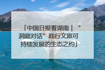 中国日报看湖南｜“洞庭对话”践行文旅可持续发展的生态之约
