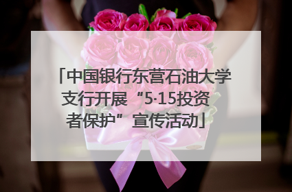 中国银行东营石油大学支行开展“5·15投资者保护”宣传活动