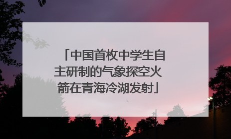 中国首枚中学生自主研制的气象探空火箭在青海冷湖发射
