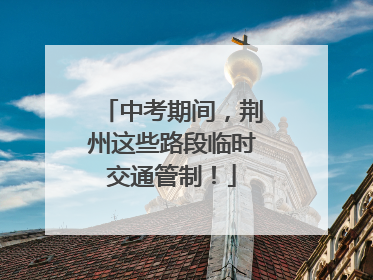 中考期间，荆州这些路段临时交通管制！