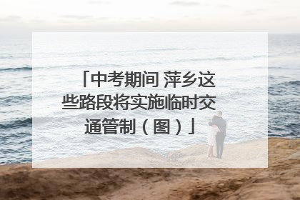 中考期间 萍乡这些路段将实施临时交通管制（图）