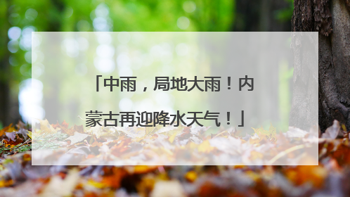 中雨，局地大雨！内蒙古再迎降水天气！