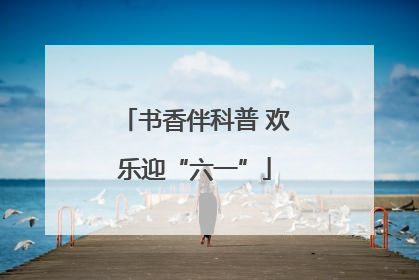 书香伴科普 欢乐迎“六一”
