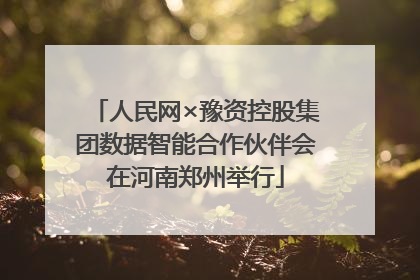 人民网×豫资控股集团数据智能合作伙伴会在河南郑州举行