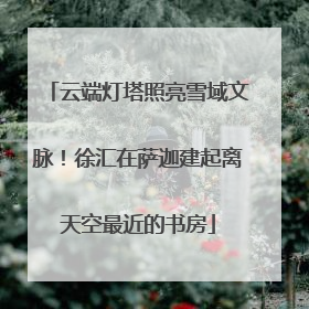 云端灯塔照亮雪域文脉！徐汇在萨迦建起离天空最近的书房