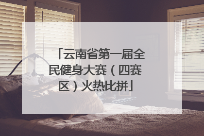 云南省第一届全民健身大赛（四赛区）火热比拼