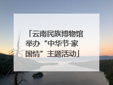 云南民族博物馆举办“中华节·家国情”主题活动