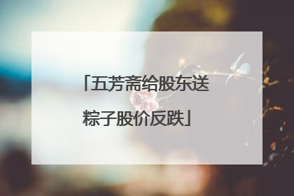五芳斋给股东送粽子股价反跌