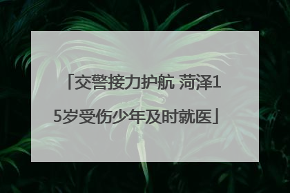 交警接力护航 菏泽15岁受伤少年及时就医