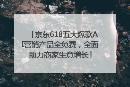 京东618五大爆款AI营销产品全免费，全面助力商家生意增长