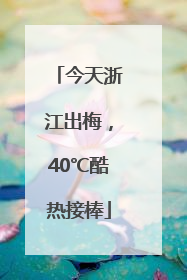 今天浙江出梅，40℃酷热接棒