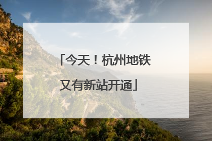 今天！杭州地铁又有新站开通