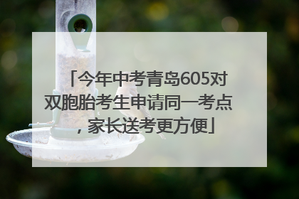 今年中考青岛605对双胞胎考生申请同一考点，家长送考更方便