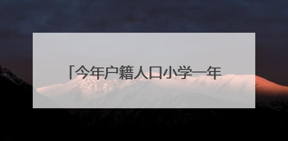 今年户籍人口小学一年级入学开始报名了！六区招生划片表都在这