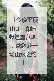 今晚平顶山⑫｜森屿帐篷露营地：邀您赴一场山水之约