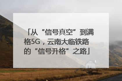 从“信号真空”到满格5G，云南大临铁路的“信号升格”之路