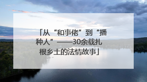 从“和事佬”到“播种人”——30余载扎根乡土的法情故事