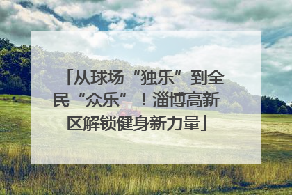 从球场“独乐”到全民“众乐”！淄博高新区解锁健身新力量
