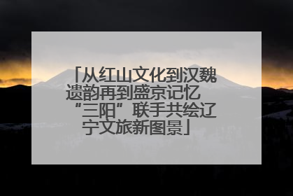 从红山文化到汉魏遗韵再到盛京记忆 “三阳”联手共绘辽宁文旅新图景