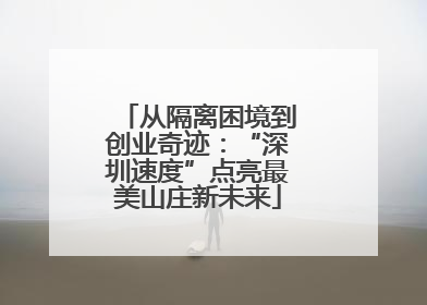 从隔离困境到创业奇迹：“深圳速度”点亮最美山庄新未来