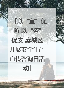 以“宣”促防 以“咨”促安 襄城区开展安全生产宣传咨询日活动