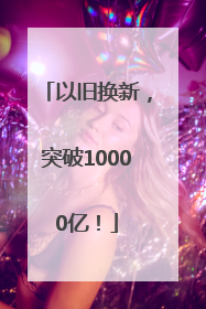以旧换新，突破10000亿！