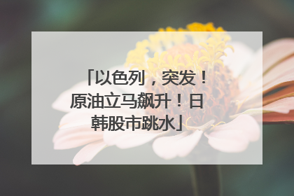 以色列，突发！原油立马飙升！日韩股市跳水