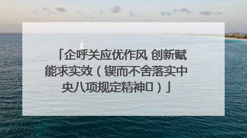 企呼关应优作风 创新赋能求实效（锲而不舍落实中央八项规定精神⑭）