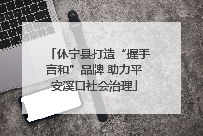 休宁县打造“握手言和”品牌 助力平安溪口社会治理