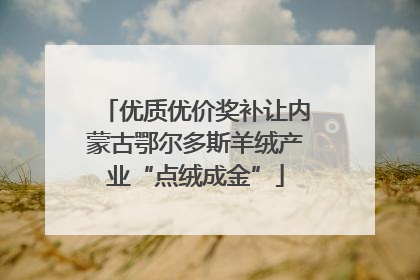 优质优价奖补让内蒙古鄂尔多斯羊绒产业“点绒成金”