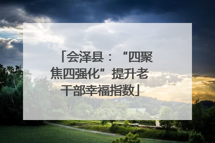 会泽县：“四聚焦四强化”提升老干部幸福指数