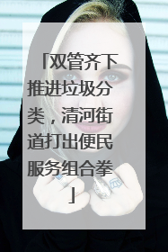 双管齐下推进垃圾分类，清河街道打出便民服务组合拳