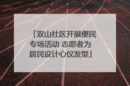 双山社区开展便民专场活动 志愿者为居民设计心仪发型