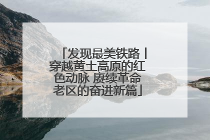 发现最美铁路丨穿越黄土高原的红色动脉 赓续革命老区的奋进新篇
