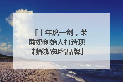 十年磨一剑，茉酸奶创始人打造现制酸奶知名品牌