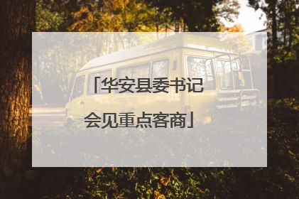 华安县委书记会见重点客商