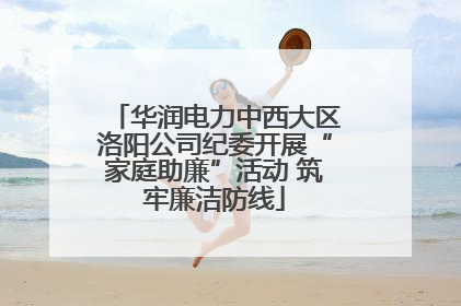 华润电力中西大区洛阳公司纪委开展“家庭助廉”活动 筑牢廉洁防线