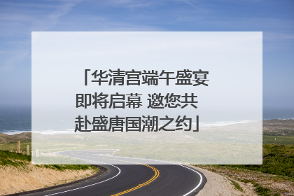 华清宫端午盛宴即将启幕 邀您共赴盛唐国潮之约
