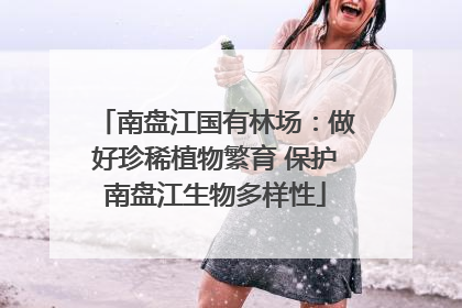 南盘江国有林场：做好珍稀植物繁育 保护南盘江生物多样性