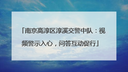南京高淳区淳溪交警中队：视频警示入心，问答互动促行