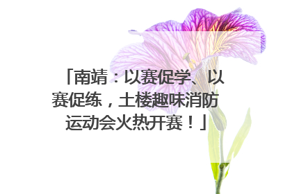 南靖：以赛促学、以赛促练，土楼趣味消防运动会火热开赛！