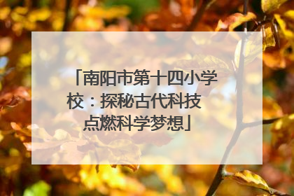 南阳市第十四小学校：探秘古代科技 点燃科学梦想