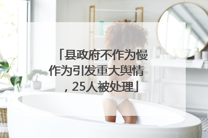 县政府不作为慢作为引发重大舆情，25人被处理