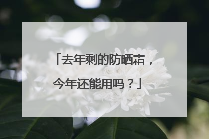 去年剩的防晒霜，今年还能用吗？