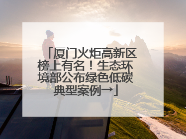 厦门火炬高新区榜上有名！生态环境部公布绿色低碳典型案例→