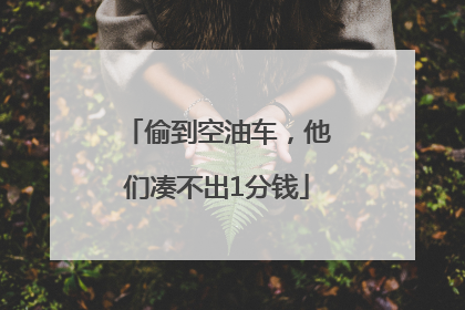 偷到空油车，他们凑不出1分钱