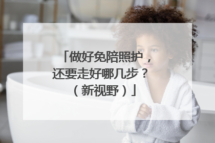 做好免陪照护，还要走好哪几步？（新视野）